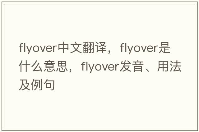 flyover中文翻譯，flyover是什么意思，flyover發(fā)音、用法及例句