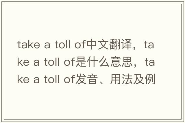 take a toll of中文翻譯，take a toll of是什么意思，take a toll of發(fā)音、用法及例句