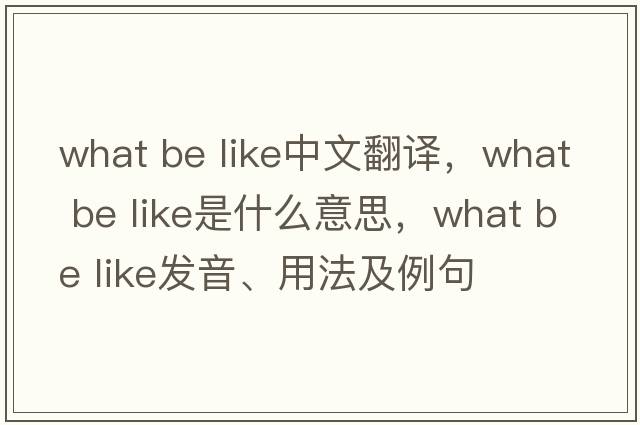 what be like中文翻譯，what be like是什么意思，what be like發(fā)音、用法及例句