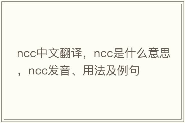 NCC中文翻譯，NCC是什么意思，NCC發(fā)音、用法及例句