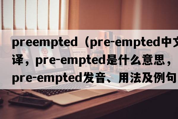 preempted（pre-empted中文翻譯，pre-empted是什么意思，pre-empted發(fā)音、用法及例句）