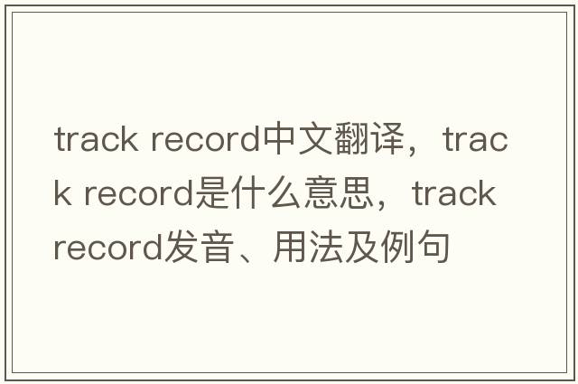 track record中文翻譯，track record是什么意思，track record發(fā)音、用法及例句