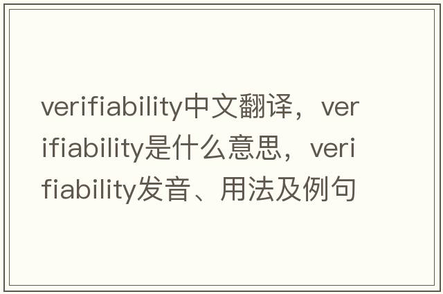 verifiability中文翻譯，verifiability是什么意思，verifiability發(fā)音、用法及例句