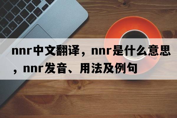 NNR中文翻譯，NNR是什么意思，NNR發(fā)音、用法及例句