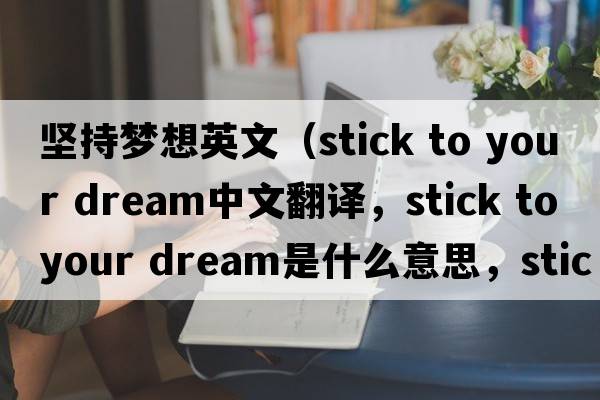堅持夢(mèng)想英文（stick to your dream中文翻譯，stick to your dream是什么意思，stick to your dream發(fā)音、用法及例句）