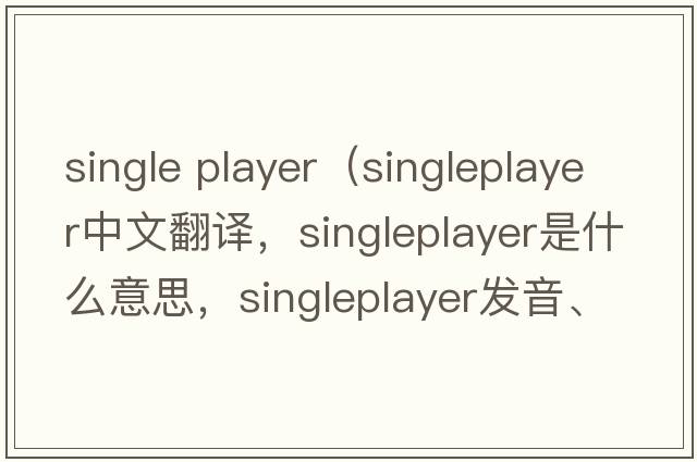 single player（singleplayer中文翻譯，singleplayer是什么意思，singleplayer發(fā)音、用法及例句）