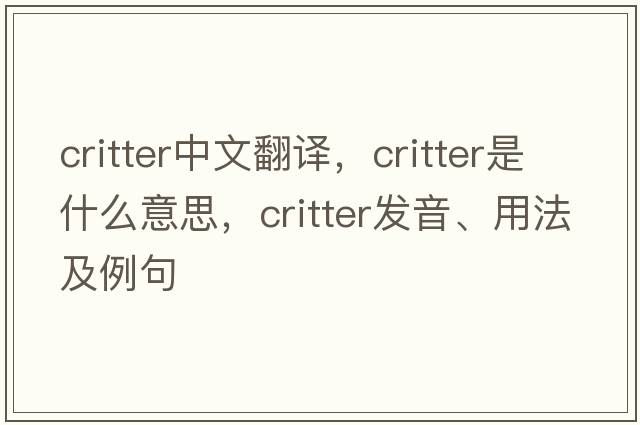 critter中文翻譯，critter是什么意思，critter發(fā)音、用法及例句