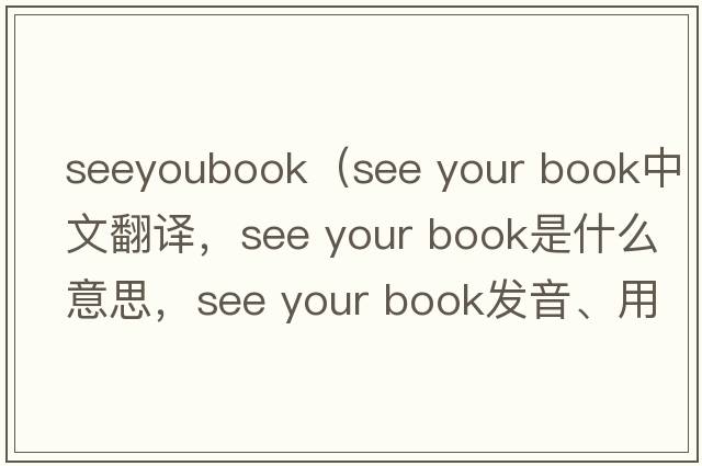 seeyoubook（see your book中文翻譯，see your book是什么意思，see your book發(fā)音、用法及例句）