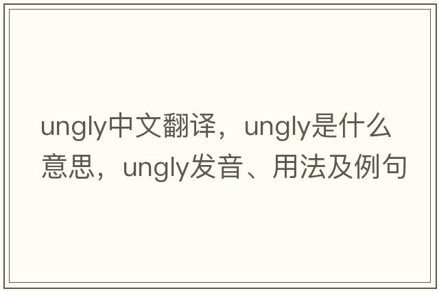 ungly中文翻譯，ungly是什么意思，ungly發(fā)音、用法及例句