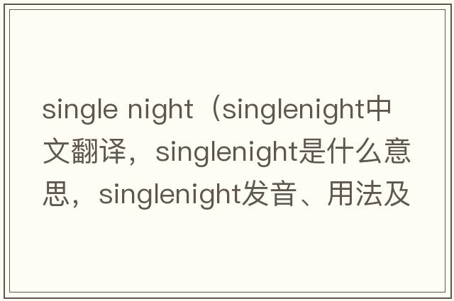 single night（singlenight中文翻譯，singlenight是什么意思，singlenight發(fā)音、用法及例句）