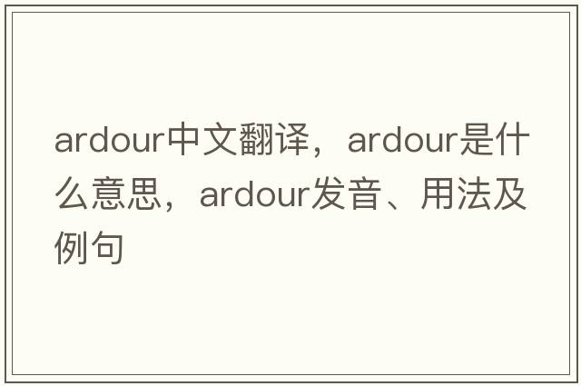 ardour中文翻譯，ardour是什么意思，ardour發(fā)音、用法及例句
