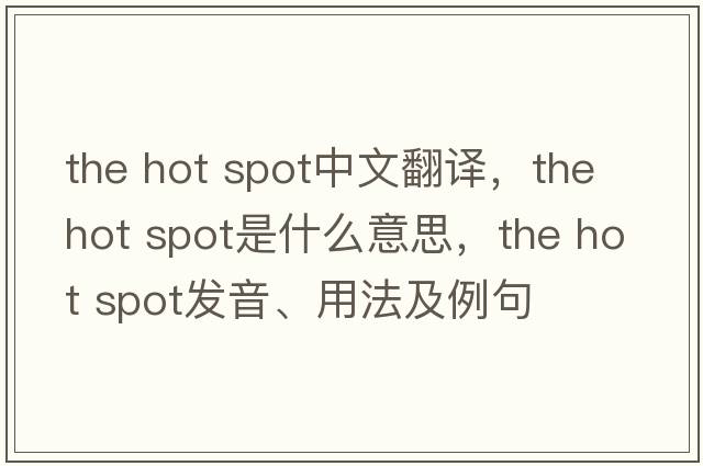 the hot spot中文翻譯，the hot spot是什么意思，the hot spot發(fā)音、用法及例句