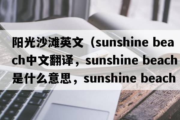 陽(yáng)光沙灘英文（sunshine beach中文翻譯，sunshine beach是什么意思，sunshine beach發(fā)音、用法及例句）