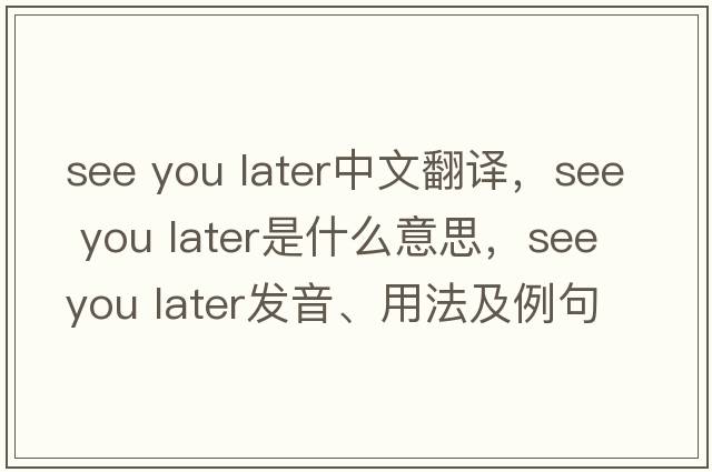 see you later中文翻譯，see you later是什么意思，see you later發(fā)音、用法及例句