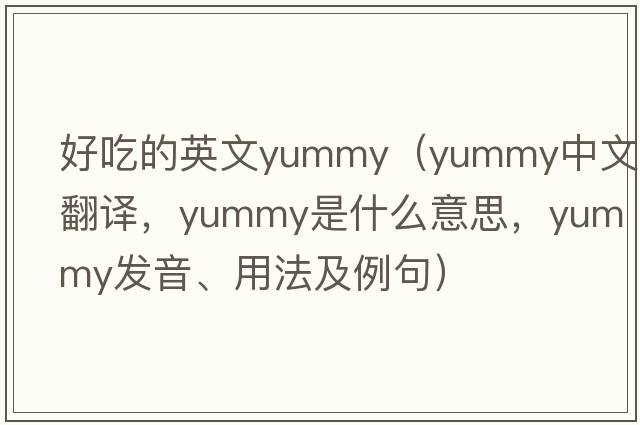 好吃的英文yummy（yummy中文翻譯，yummy是什么意思，yummy發(fā)音、用法及例句）