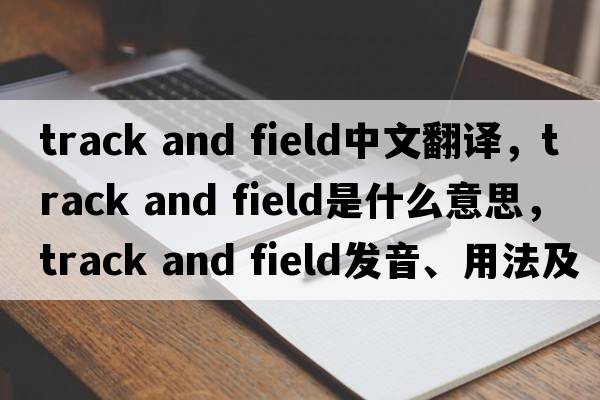 track and field中文翻譯，track and field是什么意思，track and field發(fā)音、用法及例句