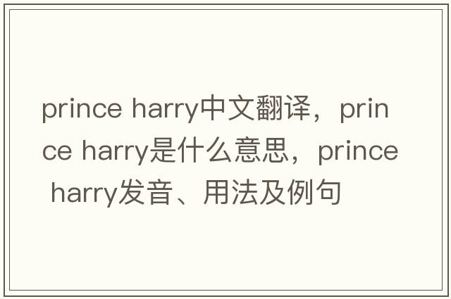 prince harry中文翻譯，prince harry是什么意思，prince harry發(fā)音、用法及例句