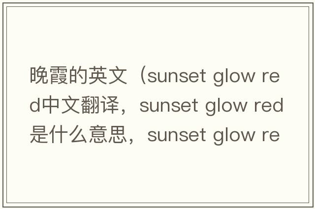 晚霞的英文（sunset glow red中文翻譯，sunset glow red是什么意思，sunset glow red發(fā)音、用法及例句）