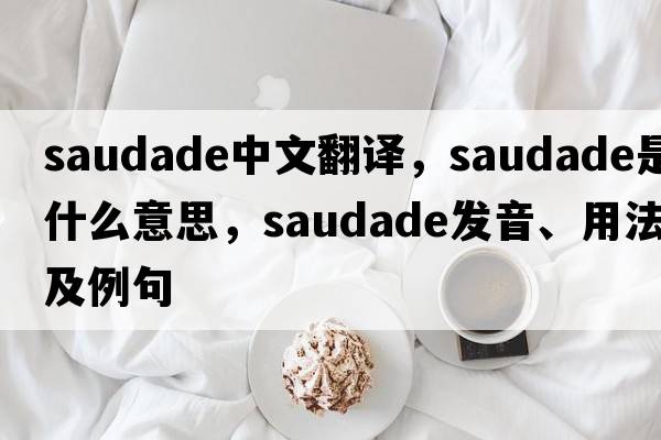 Saudade中文翻譯，Saudade是什么意思，Saudade發(fā)音、用法及例句