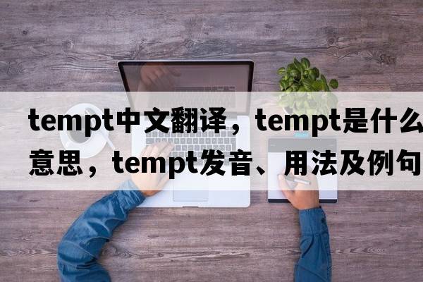 tempt中文翻譯，tempt是什么意思，tempt發(fā)音、用法及例句