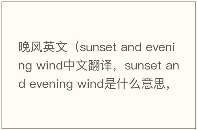 晚風(fēng)英文（sunset and evening wind中文翻譯，sunset and evening wind是什么意思，sunset and evening wind發(fā)音、用法及例句）