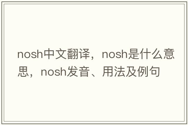 nosh中文翻譯，nosh是什么意思，nosh發(fā)音、用法及例句