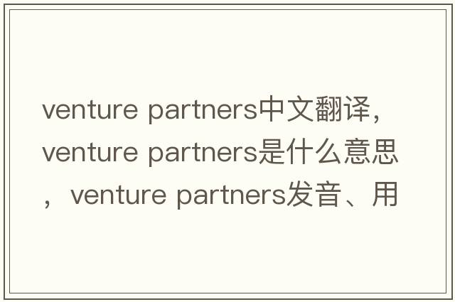 venture partners中文翻譯，venture partners是什么意思，venture partners發(fā)音、用法及例句