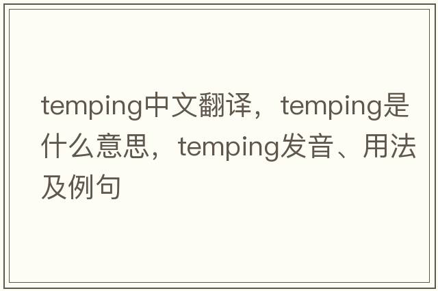 temping中文翻譯，temping是什么意思，temping發(fā)音、用法及例句