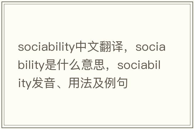 sociability中文翻譯，sociability是什么意思，sociability發(fā)音、用法及例句