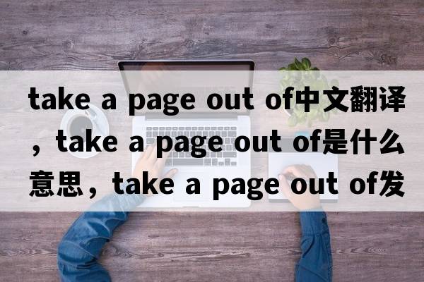 take a page out of中文翻譯，take a page out of是什么意思，take a page out of發(fā)音、用法及例句