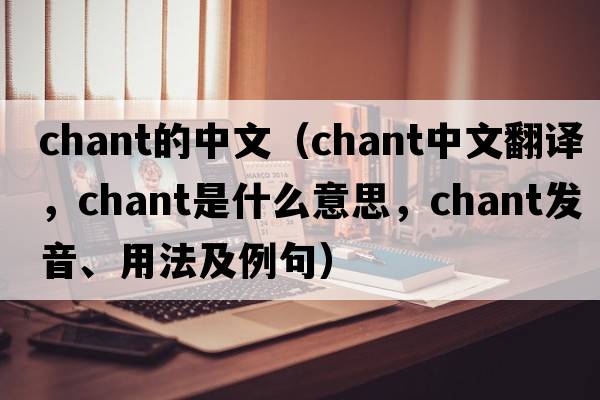 chant的中文（chant中文翻譯，chant是什么意思，chant發(fā)音、用法及例句）