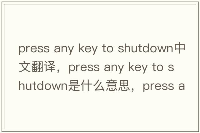 press any key to shutdown中文翻譯，press any key to shutdown是什么意思，press any key to shutdown發(fā)音、用法及例句