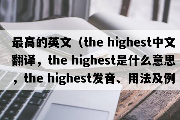 最高的英文（the highest中文翻譯，the highest是什么意思，the highest發(fā)音、用法及例句）