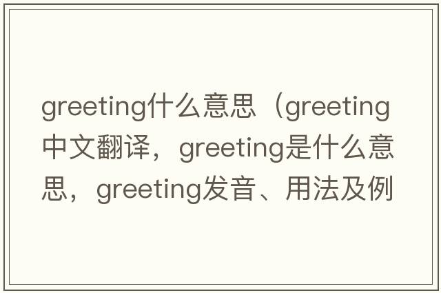 greeting什么意思（greeting中文翻譯，greeting是什么意思，greeting發(fā)音、用法及例句）
