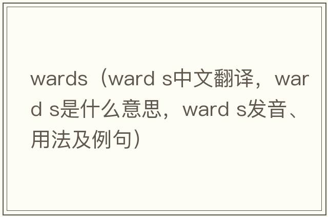 wards（ward s中文翻譯，ward s是什么意思，ward s發(fā)音、用法及例句）