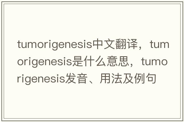 tumorigenesis中文翻譯，tumorigenesis是什么意思，tumorigenesis發(fā)音、用法及例句