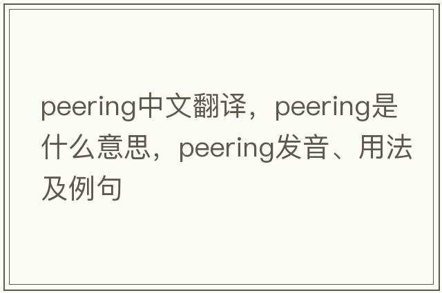peering中文翻譯，peering是什么意思，peering發(fā)音、用法及例句