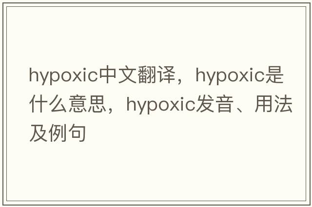 hypoxic中文翻譯，hypoxic是什么意思，hypoxic發(fā)音、用法及例句