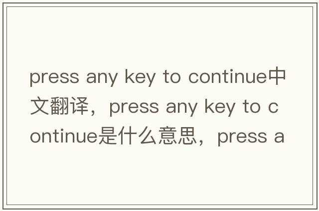 press any key to continue中文翻譯，press any key to continue是什么意思，press any key to continue發(fā)音、用法及例句
