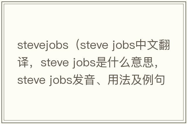 stevejobs（steve jobs中文翻譯，steve jobs是什么意思，steve jobs發(fā)音、用法及例句）