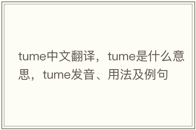 tume中文翻譯，tume是什么意思，tume發(fā)音、用法及例句