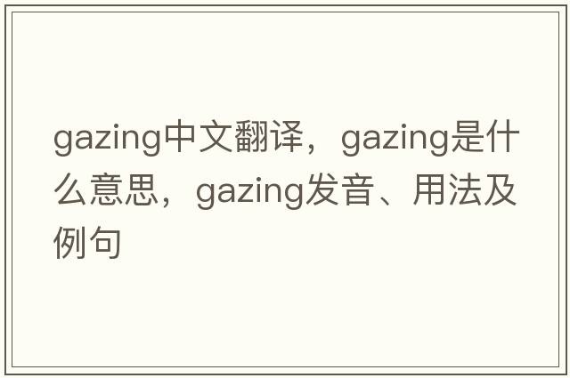 gazing中文翻譯，gazing是什么意思，gazing發(fā)音、用法及例句
