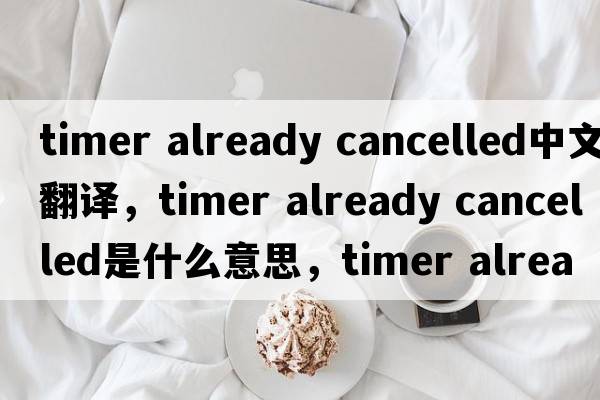 timer already cancelled中文翻譯，timer already cancelled是什么意思，timer already cancelled發(fā)音、用法及例句