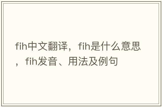 fih中文翻譯，fih是什么意思，fih發(fā)音、用法及例句
