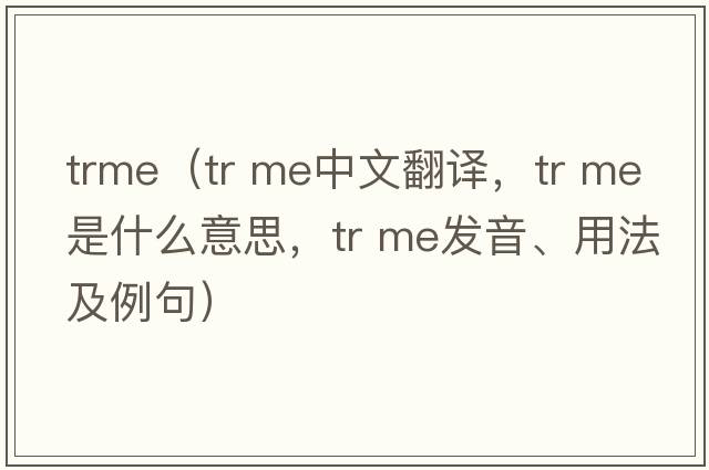 trme（tr me中文翻譯，tr me是什么意思，tr me發(fā)音、用法及例句）
