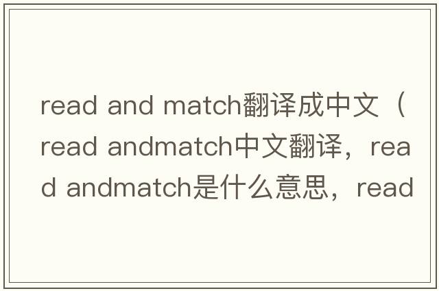 read and match翻譯成中文（read andmatch中文翻譯，read andmatch是什么意思，read andmatch發(fā)音、用法及例句）