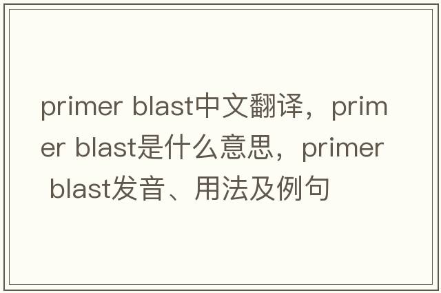 primer blast中文翻譯，primer blast是什么意思，primer blast發(fā)音、用法及例句