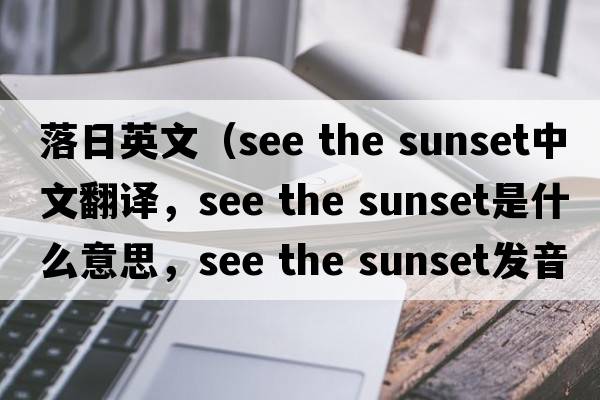 落日英文（see the sunset中文翻譯，see the sunset是什么意思，see the sunset發(fā)音、用法及例句）