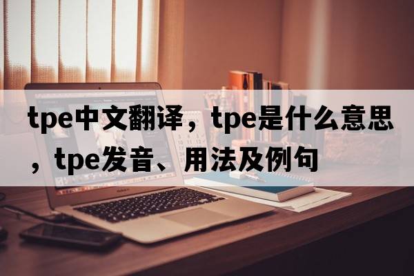 tpe中文翻譯，tpe是什么意思，tpe發(fā)音、用法及例句