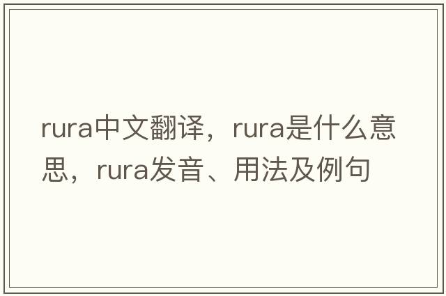 Rura中文翻譯，Rura是什么意思，Rura發(fā)音、用法及例句